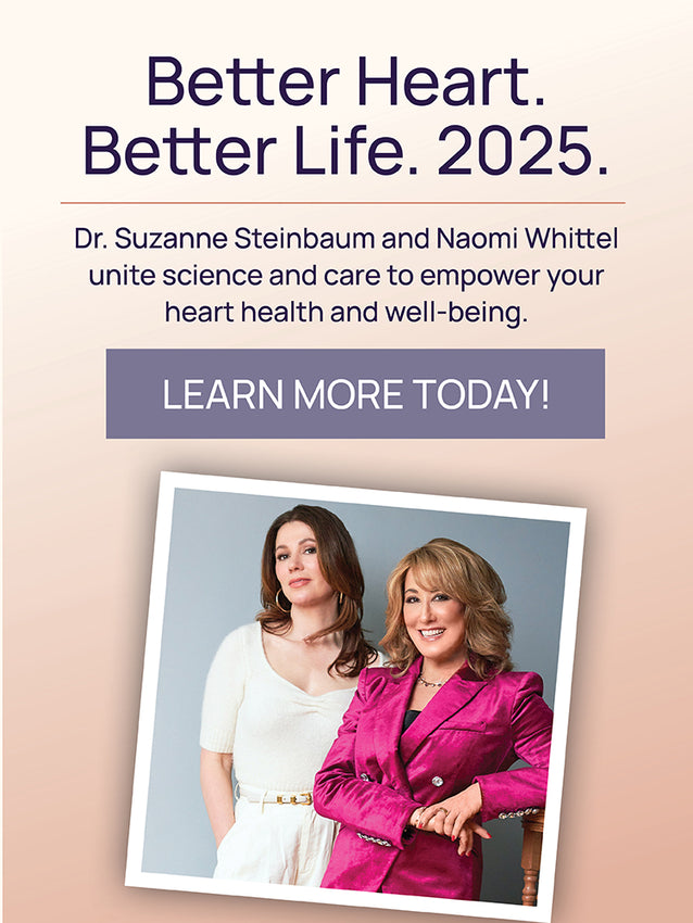 Dr. Suzanne Steinbaum and Naomi Whittel unite science and care to empower your heart health and well-being.