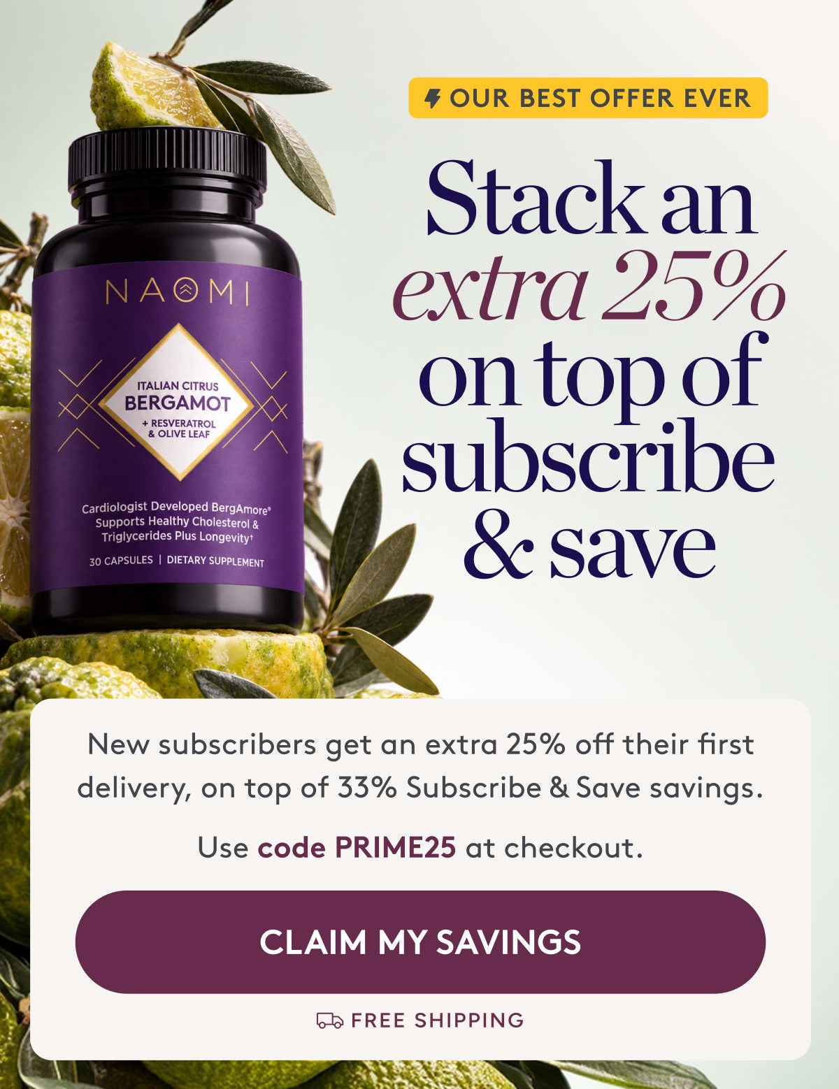 Our best offer ever. Stack an extra 25% on top of subscribe and save.