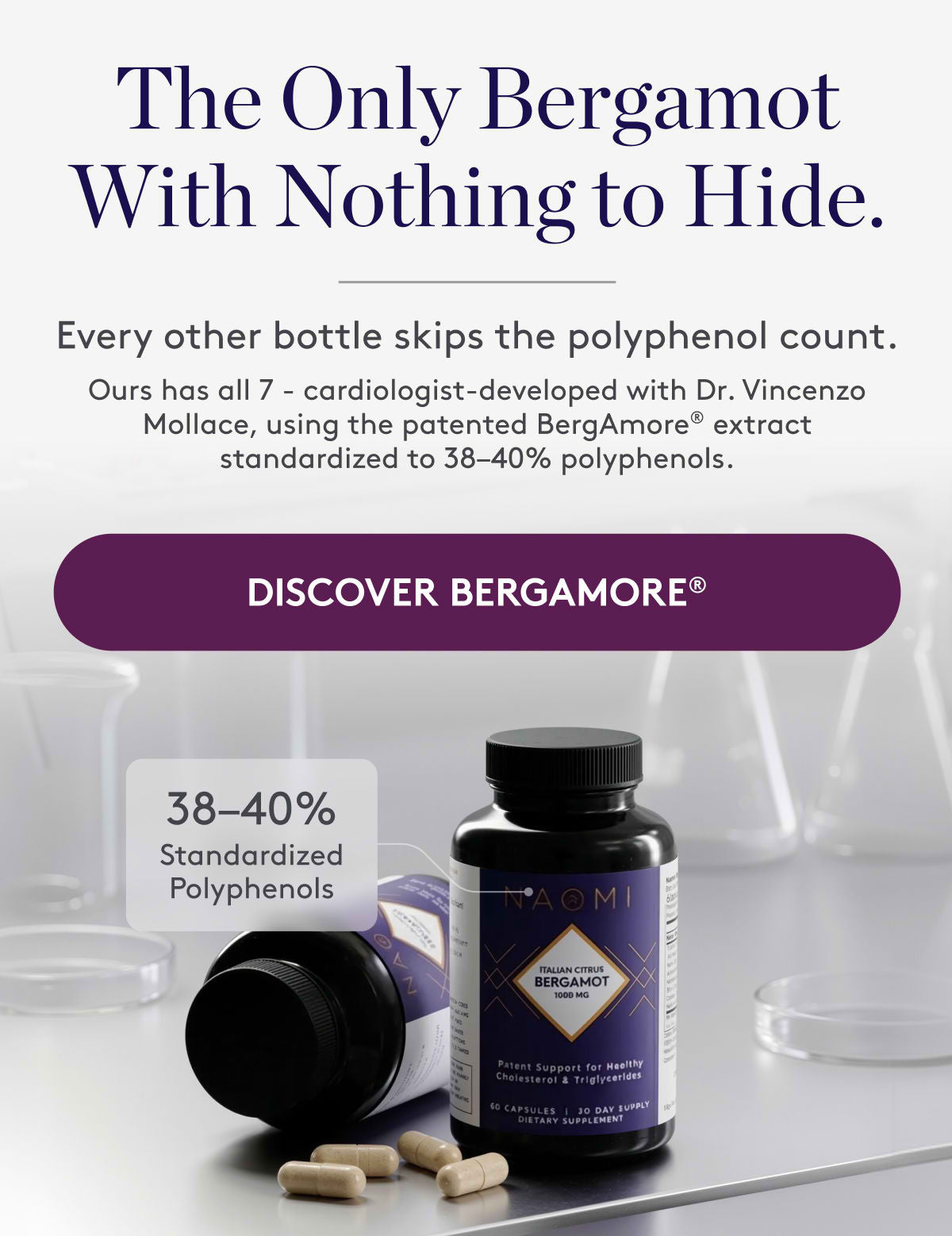 The only Bergamot with nothing to hide. Every other bottle skips the polyphenol count. Ours has all 7 - cardiologist developed with Dr. Vincenzo Mollace, using patented BergAmore® extract standardized to 38-40% polyphenols.