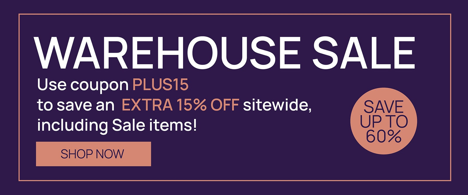 WAREHOUSE SALE Use coupon PLUS15 to save an EXTRA 15% OFF sitewide, including Sale items!
